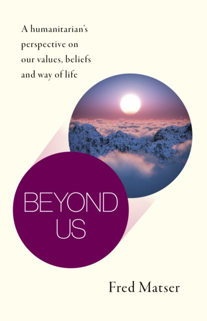 Beyond Us - A humanitarian's perspective on our values, beliefs and way of life