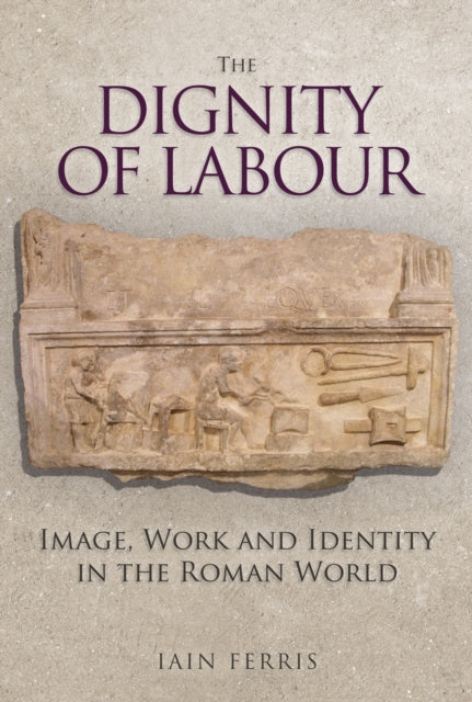 Dignity of Labour: Image, Work and Identity in the Roman World