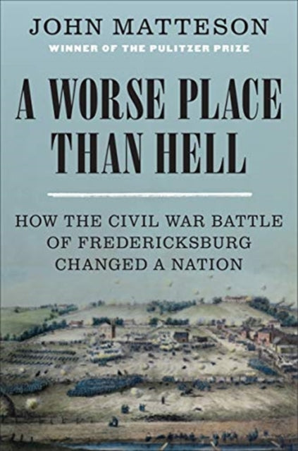 Worse Place Than Hell: How the Civil War Battle of Fredericksburg Changed a Nation