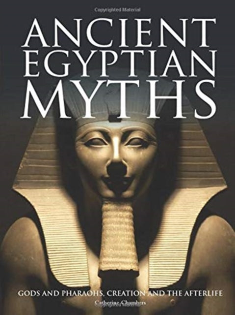 Ancient Egyptian Myths: Gods and Pharoahs, Creation and the Afterlife