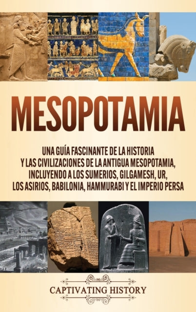 Mesopotamia: Una guia fascinante de la historia y las civilizaciones de la antigua Mesopotamia, incluyendo a los sumerios, Gilgamesh, Ur