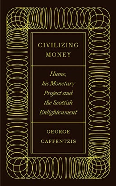 Civilizing Money: Hume, his Monetary Project, and the Scottish Enlightenment