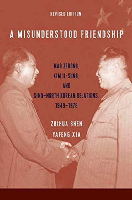 Misunderstood Friendship: Mao Zedong, Kim Il-sung, and Sino-North Korean Relations, 1949-1976: Revised Edition