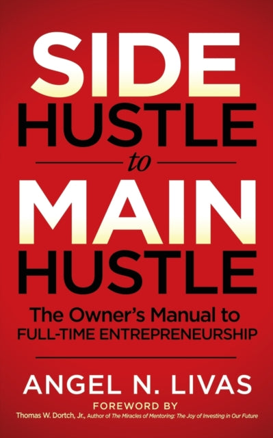 Side Hustle to Main Hustle: The Owner's Manual to Full-Time Entrepreneurship