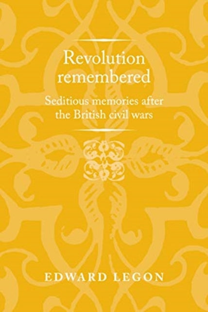 Revolution Remembered: Seditious Memories After the British Civil Wars