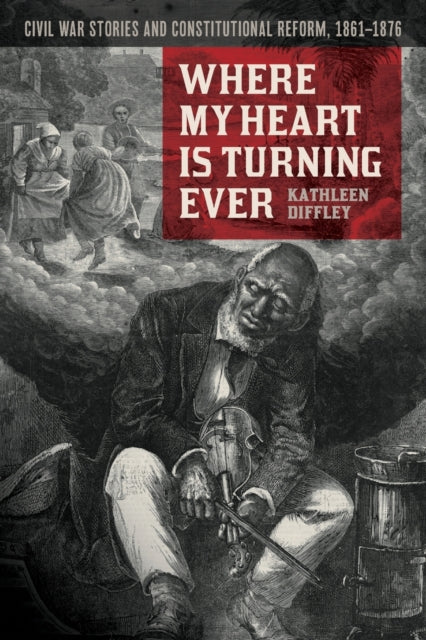 Where My Heart is Turning Ever: Civil War Stories and Constitutional Reform, 1861-1876