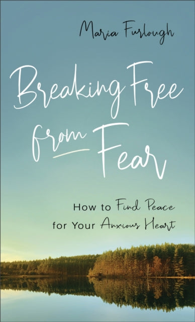Breaking Free from Fear: How to Find Peace for Your Anxious Heart