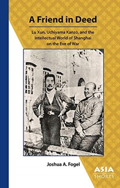 Friend in Deed - Lu Xun, Uchiyama Kanzo, and the Intellectual World of Shanghai on the Eve of War