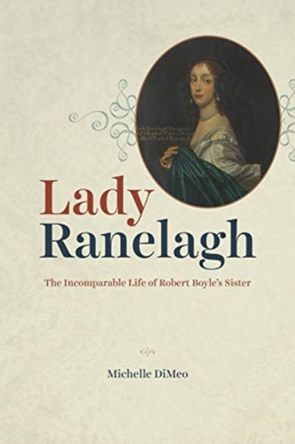 Lady Ranelagh: The Incomparable Life of Robert Boyle's Sister