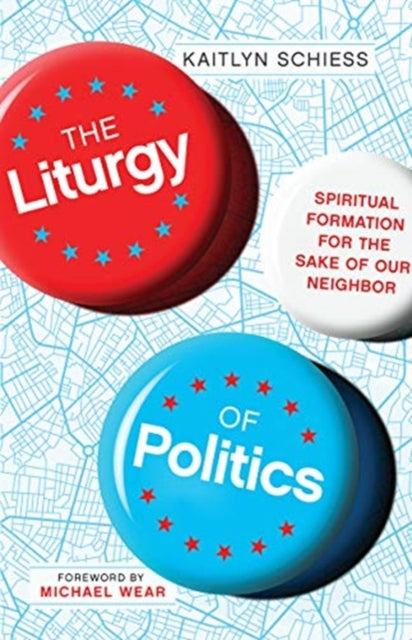 Liturgy of Politics: Spiritual Formation for the Sake of Our Neighbor
