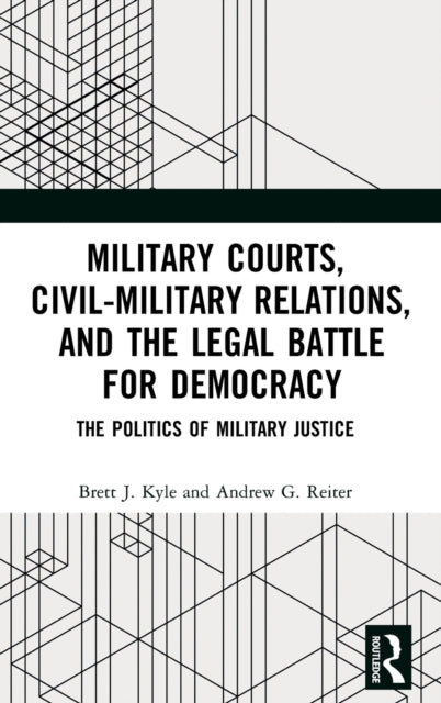 Military Courts, Civil-Military Relations, and the Legal Battle for Democracy: The Politics of Military Justice