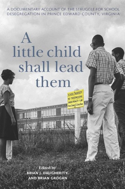 Little Child Shall Lead Them: A Documentary Account of the Struggle for School Desegregation in Prince Edward County, Virginia
