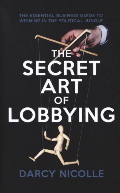 Secret Art of Lobbying: The Essential Business Guide for Winning in the Political Jungle