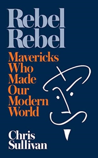 Rebel Rebel: How Mavericks Made Our Modern World