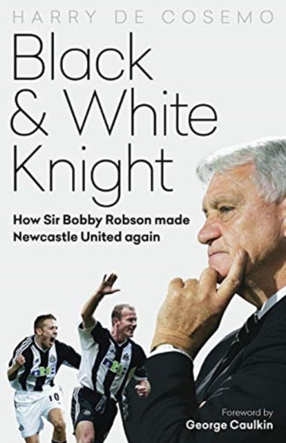 Black and White Knight: How Sir Bobby Robson Made Newcastle United Again