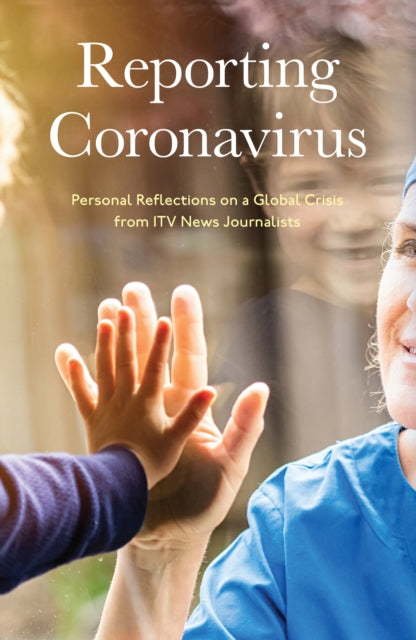 Reporting Coronavirus: Personal Reflections on a Global Crisis from ITV News Journalists