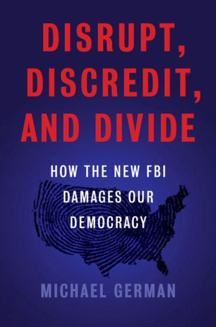Disrupt, Discredit, And Divide: How the New FBI Damages Our Democracy