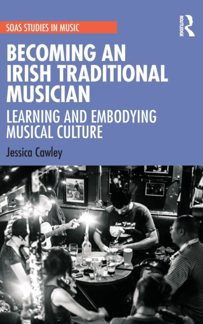 Becoming an Irish Traditional Musician: Learning and Embodying Musical Culture