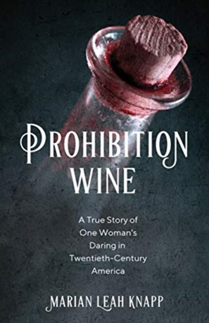 Prohibition Wine: A True Story of One Woman's Daring in Twentieth-Century America