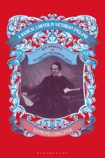 Radical Lawyer in Victorian England: W.P.Roberts and the Struggle for Workers' Rights