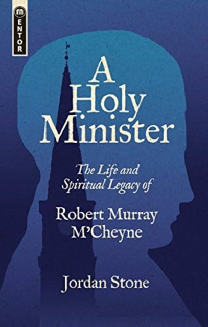 Holy Minister: The Life and Spiritual Legacy of Robert Murray M'Cheyne