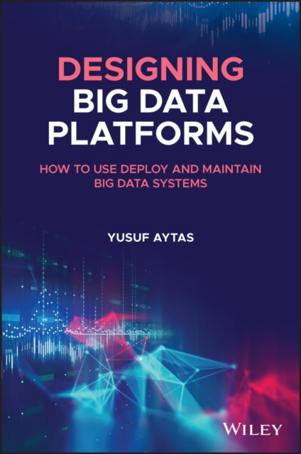 Designing Big Data Platforms: How to Use, Deploy, and Maintain Big Data Systems