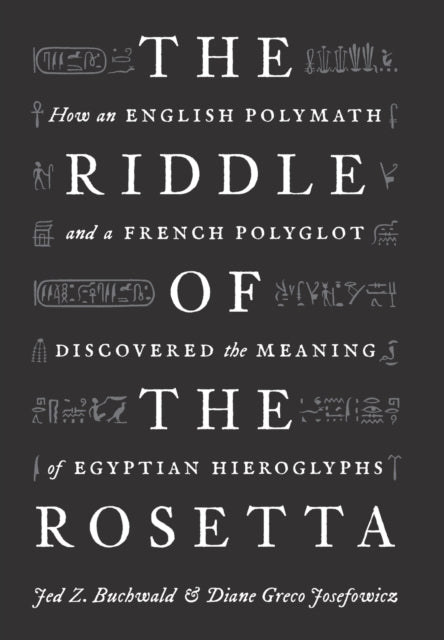 Riddle of the Rosetta: How an English Polymath and a French Polyglot Discovered the Meaning of Egyptian Hieroglyphs