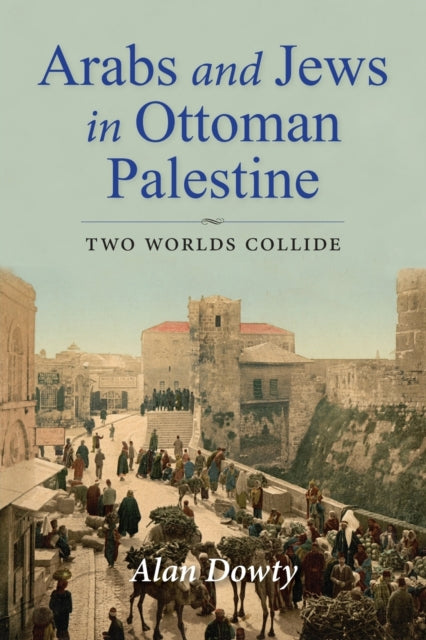 Arabs and Jews in Ottoman Palestine: Two Worlds Collide