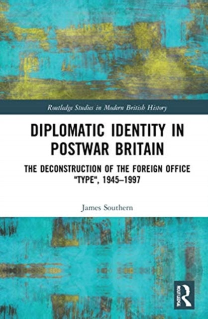 Diplomatic Identity in Postwar Britain: The Deconstruction of the Foreign Office "Type", 1945-1997