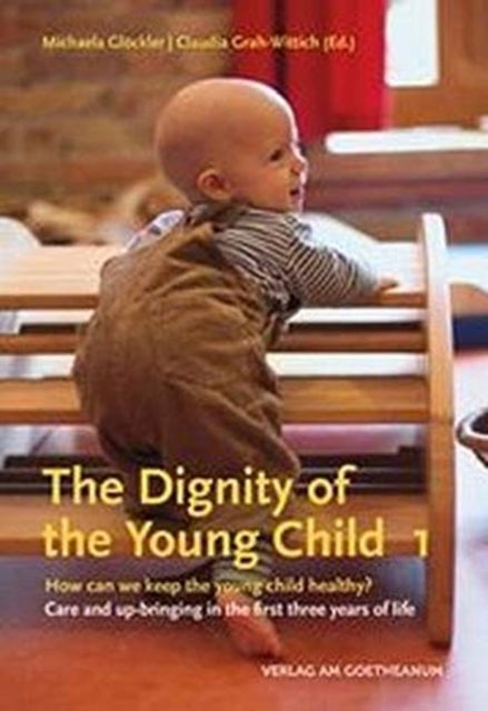 The Dignity of the Young Child, Vol. 1: How can we keep the young child healthy? Care and up-bringing in the first three years of life