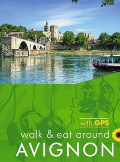 Walk & Eat Around Avignon: Walks, restaurants and recipes