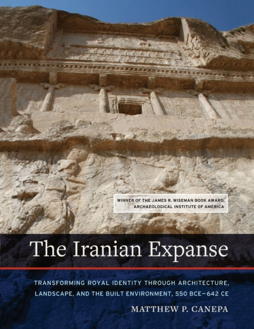 Iranian Expanse: Transforming Royal Identity through Architecture, Landscape, and the Built Environment, 550 BCE-642 CE