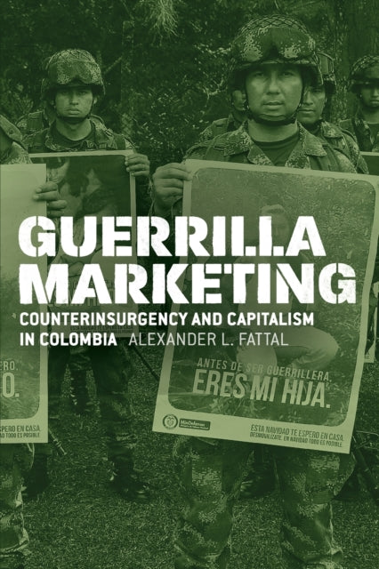 Guerrilla Marketing: Counterinsurgency and Capitalism in Colombia