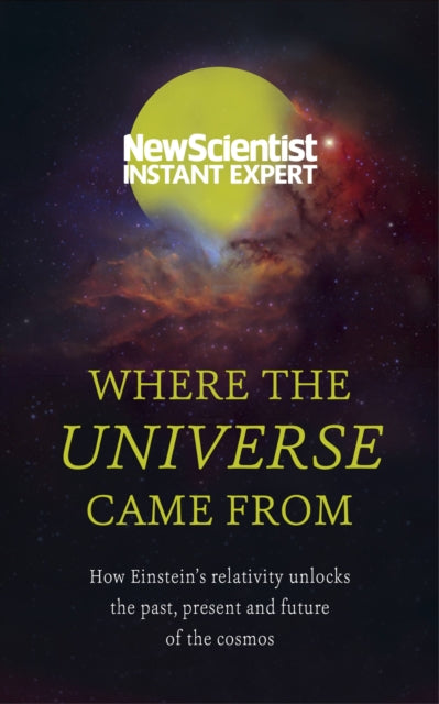 Where the Universe Came From: How Einstein's relativity unlocks the past, present and future of the cosmos