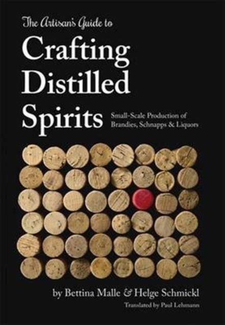 Artisan's Guide to Crafting Distilled Spirits: Small-Scale Production of Brandies, Schnapps and Liquors