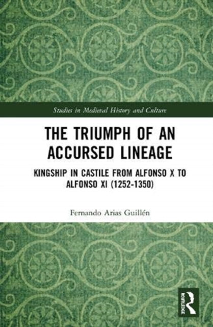 Triumph of an Accursed Lineage: Kingship in Castile from Alfonso X to Alfonso XI (1252-1350)