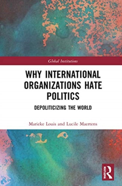 Why International Organizations Hate Politics: Depoliticizing the World