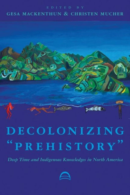 Decolonizing "Prehistory: Deep Time and Indigenous Knowledges in North America