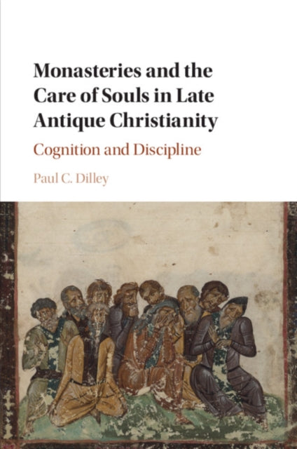 Monasteries and the Care of Souls in Late Antique Christianity: Cognition and Discipline