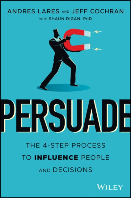 Persuade: The 4-Step Process to Influence People and Decisions