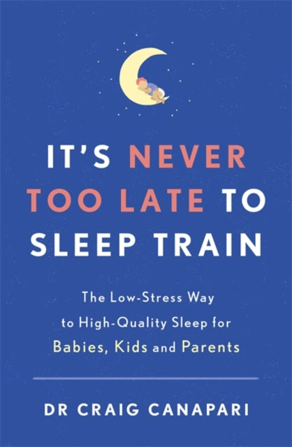 It's Never too Late to Sleep Train: The low stress way to high quality sleep for babies, kids and parents