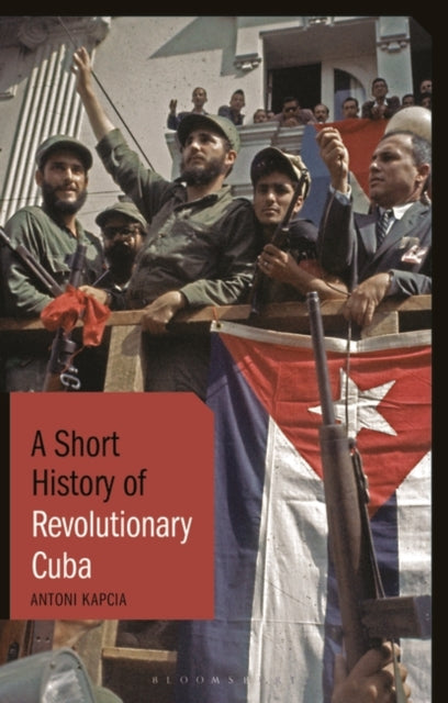 Short History of Revolutionary Cuba: Revolution, Power, Authority and the State from 1959 to the Present Day