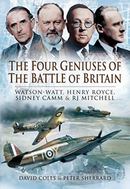 Four Geniuses of the Battle of Britain: Watson-Watt, Henry Royce, Sydney Camm and RJ Mitchell