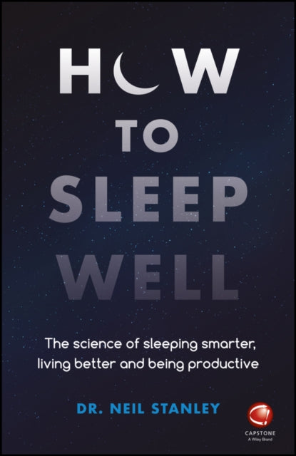How to Sleep Well: The Science of Sleeping Smarter, Living Better and Being Productive