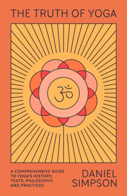 Truth of Yoga: A Comprehensive Guide to Yoga's History, Texts, Philosophy, and Practices