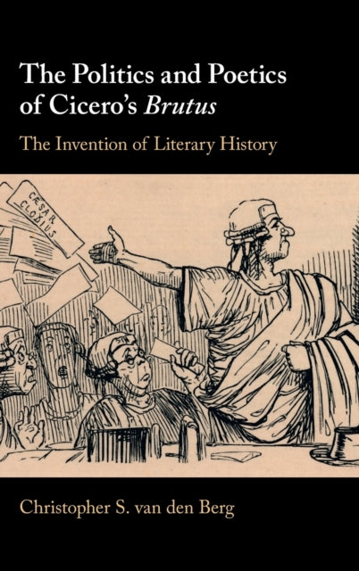 Politics and Poetics of Cicero's Brutus: The Invention of Literary History