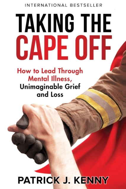 Taking the Cape Off: How to Lead Through Mental Illness, Unimaginable Grief and Loss