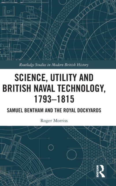 Science, Utility and British Naval Technology, 1793-1815: Samuel Bentham and the Royal Dockyards