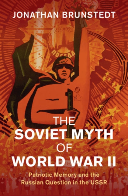 Soviet Myth of World War II: Patriotic Memory and the Russian Question in the USSR