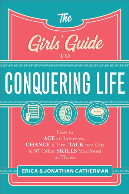 Girls' Guide to Conquering Life: How to Ace an Interview, Change a Tire, Talk to a Guy, and 97 Other Skills You Need to Thrive